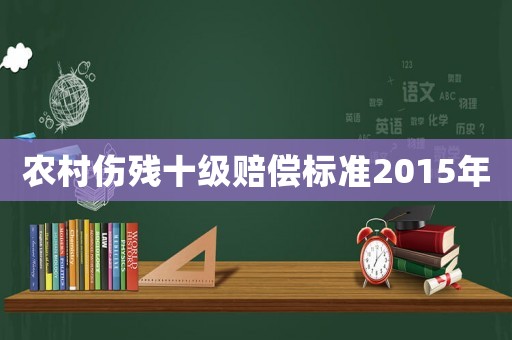 農(nóng)村傷殘十級(jí)賠償標(biāo)準(zhǔn)2015年