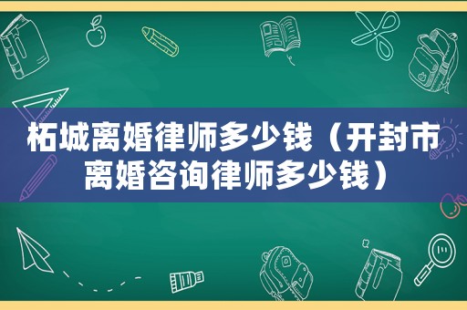 柘城離婚律師多少錢（開(kāi)封市離婚咨詢律師多少錢）