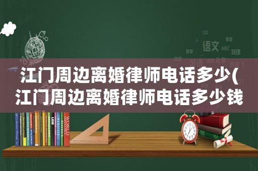 江門(mén)周邊離婚律師電話多少(江門(mén)周邊離婚律師電話多少錢(qián))
