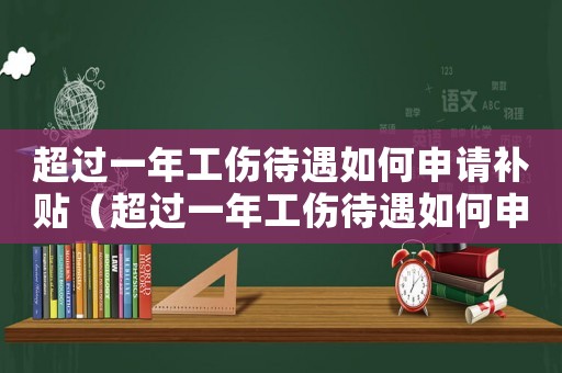 超過一年工傷待遇如何申請補貼（超過一年工傷待遇如何申請）