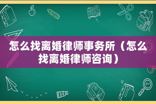 怎么找離婚律師事務(wù)所（怎么找離婚律師咨詢）