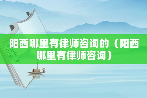 陽(yáng)西哪里有律師咨詢的（陽(yáng)西哪里有律師咨詢）