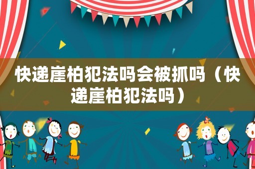 快遞崖柏犯法嗎會(huì)被抓嗎（快遞崖柏犯法嗎）