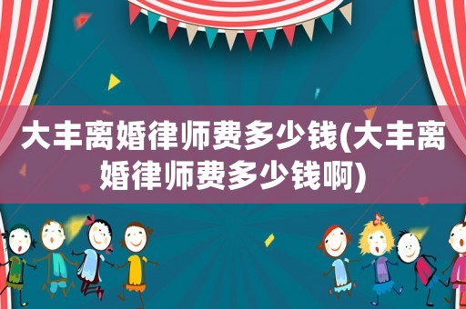 大豐離婚律師費(fèi)多少錢(qián)(大豐離婚律師費(fèi)多少錢(qián)啊)