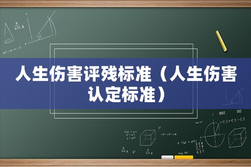 人生傷害評(píng)殘標(biāo)準(zhǔn)（人生傷害認(rèn)定標(biāo)準(zhǔn)）