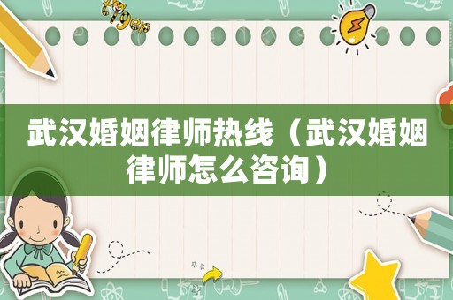 武漢婚姻律師熱線（武漢婚姻律師怎么咨詢）