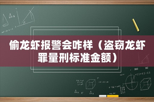 偷龍蝦報警會咋樣（盜竊龍蝦罪量刑標準金額）