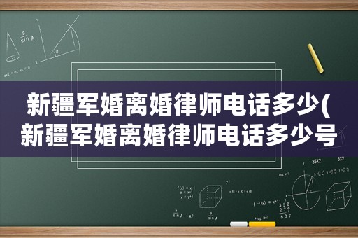 新疆軍婚離婚律師電話多少(新疆軍婚離婚律師電話多少號(hào))