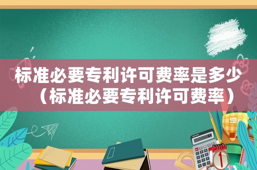 標準必要專利許可費率是多少（標準必要專利許可費率）