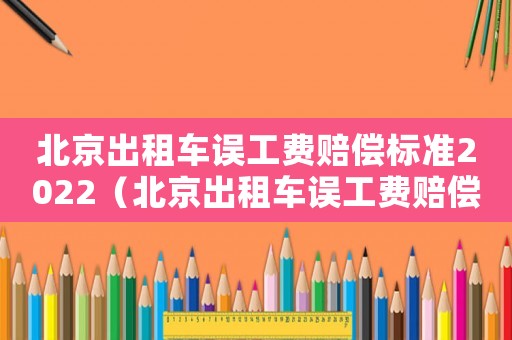 北京出租車誤工費(fèi)賠償標(biāo)準(zhǔn)2022（北京出租車誤工費(fèi)賠償標(biāo)準(zhǔn)）