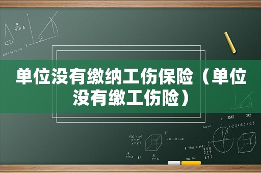 單位沒(méi)有繳納工傷保險(xiǎn)（單位沒(méi)有繳工傷險(xiǎn)）