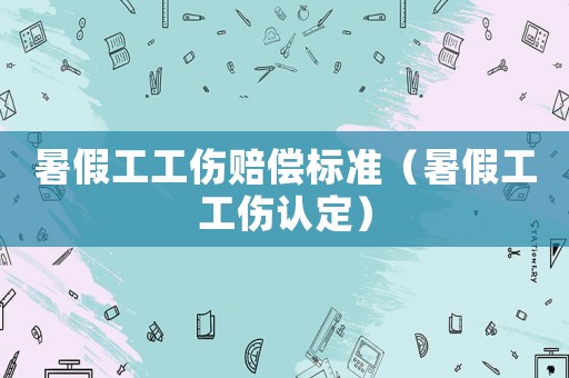 暑假工工傷賠償標(biāo)準(zhǔn)（暑假工工傷認(rèn)定）