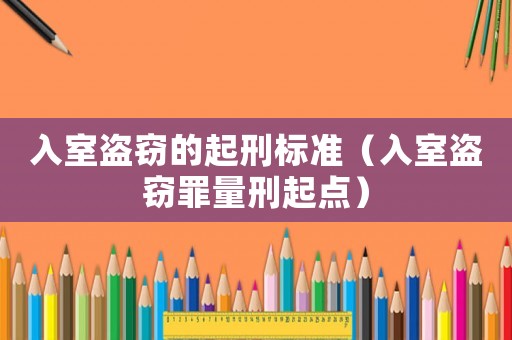 入室盜竊的起刑標(biāo)準(zhǔn)（入室盜竊罪量刑起點(diǎn)）