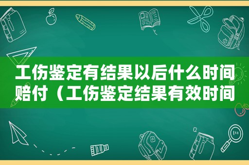 工傷鑒定有結(jié)果以后什么時間賠付（工傷鑒定結(jié)果有效時間）