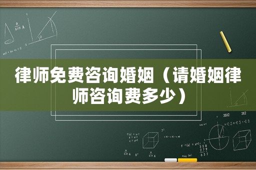 律師免費咨詢婚姻（請婚姻律師咨詢費多少）