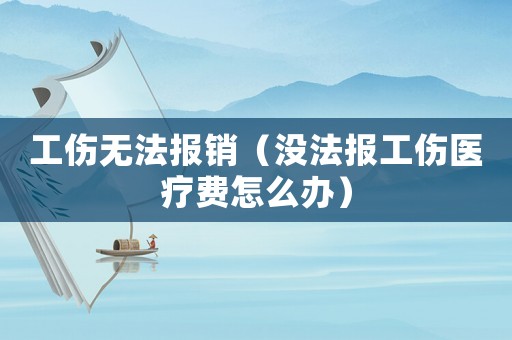 工傷無法報銷（沒法報工傷醫(yī)療費怎么辦）