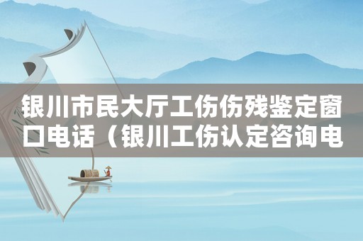 銀川市民大廳工傷傷殘鑒定窗口電話（銀川工傷認(rèn)定咨詢電話）