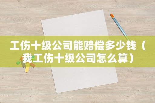 工傷十級公司能賠償多少錢（我工傷十級公司怎么算）