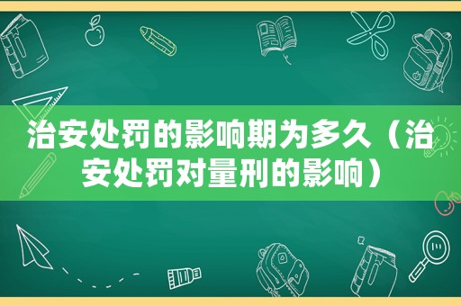 治安處罰的影響期為多久（治安處罰對量刑的影響）