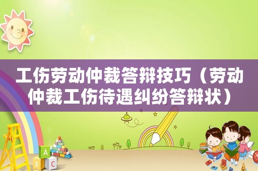 工傷勞動(dòng)仲裁答辯技巧（勞動(dòng)仲裁工傷待遇糾紛答辯狀）