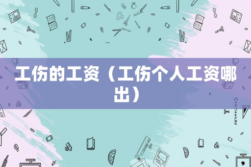 工傷的工資（工傷個(gè)人工資哪出）