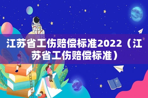 江蘇省工傷賠償標(biāo)準(zhǔn)2022（江蘇省工傷賠償標(biāo)準(zhǔn)）