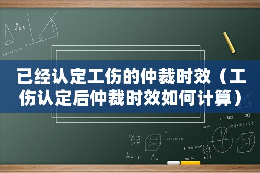 已經(jīng)認(rèn)定工傷的仲裁時(shí)效（工傷認(rèn)定后仲裁時(shí)效如何計(jì)算）