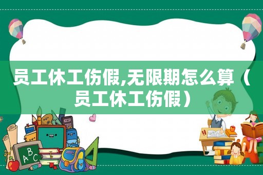 員工休工傷假,無限期怎么算（員工休工傷假）