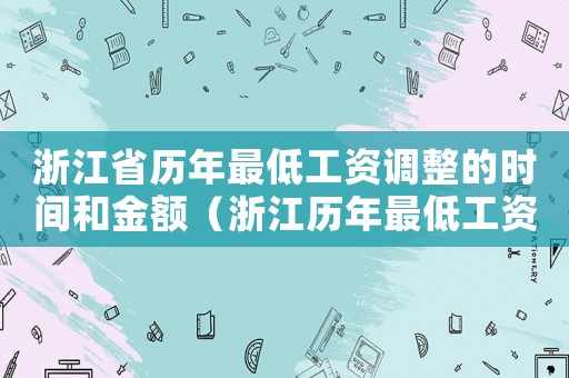 浙江省歷年最低工資調(diào)整的時間和金額（浙江歷年最低工資標(biāo)準(zhǔn)）