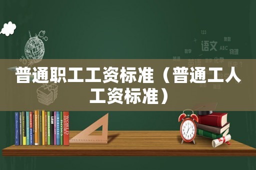 普通職工工資標準（普通工人工資標準）