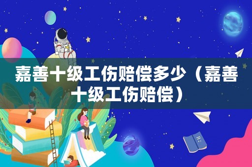 嘉善十級(jí)工傷賠償多少（嘉善十級(jí)工傷賠償）