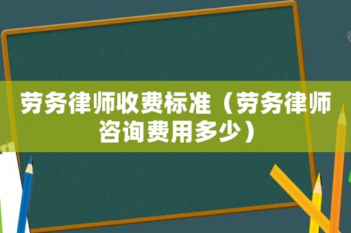 勞務(wù)律師收費標準（勞務(wù)律師咨詢費用多少）