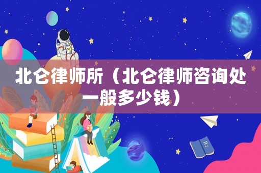 北侖律師所（北侖律師咨詢處一般多少錢）