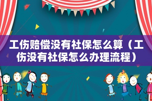 工傷賠償沒有社保怎么算（工傷沒有社保怎么辦理流程）