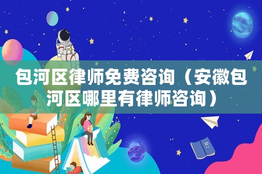 包河區(qū)律師免費(fèi)咨詢（安徽包河區(qū)哪里有律師咨詢）