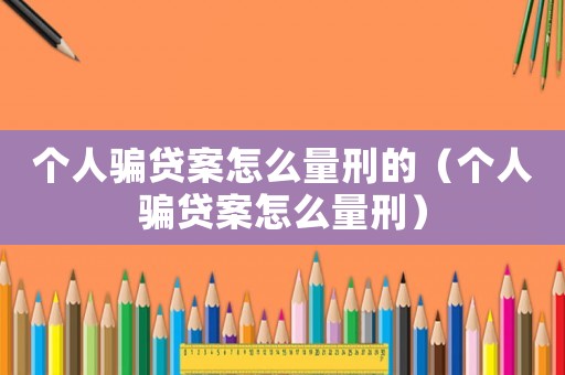 個(gè)人騙貸案怎么量刑的（個(gè)人騙貸案怎么量刑）