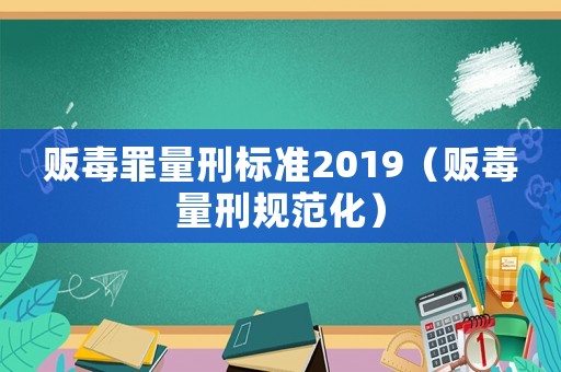 販毒罪量刑標(biāo)準(zhǔn)2019（販毒量刑規(guī)范化）