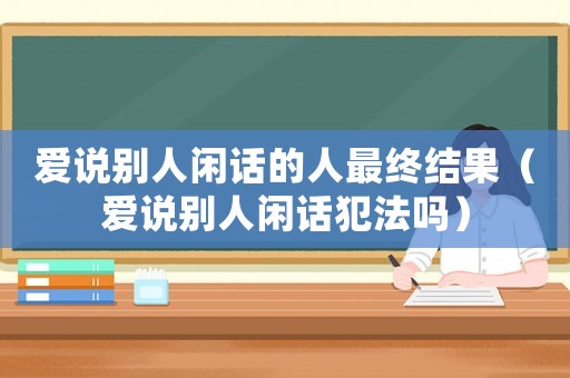 愛說別人閑話的人最終結(jié)果（愛說別人閑話犯法嗎）