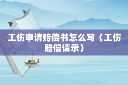 工傷申請(qǐng)賠償書(shū)怎么寫(xiě)（工傷賠償請(qǐng)示）