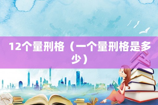 12個(gè)量刑格（一個(gè)量刑格是多少）