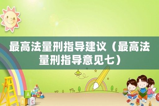 最高法量刑指導(dǎo)建議（最高法量刑指導(dǎo)意見七）