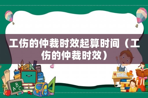 工傷的仲裁時效起算時間（工傷的仲裁時效）