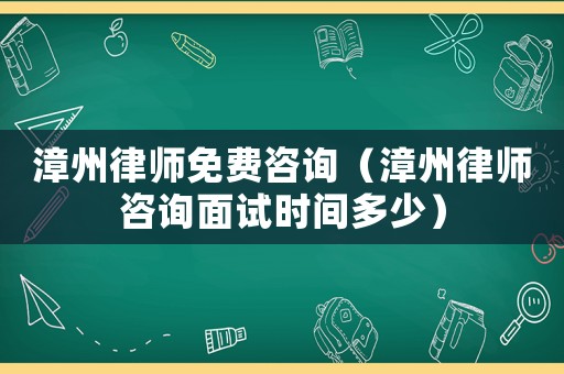 漳州律師免費(fèi)咨詢（漳州律師咨詢面試時(shí)間多少）