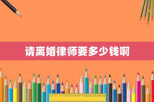 請離婚律師要多少錢啊