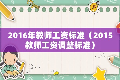 2016年教師工資標(biāo)準(zhǔn)（2015教師工資調(diào)整標(biāo)準(zhǔn)）