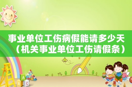 事業(yè)單位工傷病假能請多少天（機(jī)關(guān)事業(yè)單位工傷請假條）