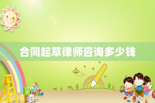 合同起草律師咨詢多少錢