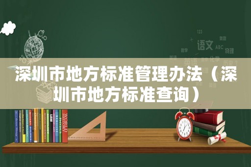 深圳市地方標(biāo)準(zhǔn)管理辦法（深圳市地方標(biāo)準(zhǔn)查詢(xún)）