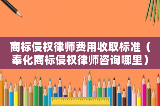 商標(biāo)侵權(quán)律師費(fèi)用收取標(biāo)準(zhǔn)（奉化商標(biāo)侵權(quán)律師咨詢哪里）