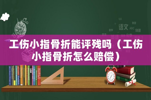 工傷小指骨折能評殘嗎（工傷小指骨折怎么賠償）